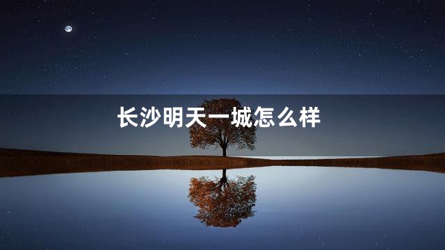 长沙明天一城怎么样