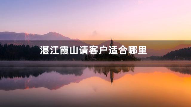 湛江霞山请客户适合哪里