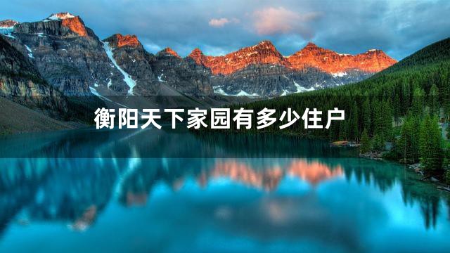 衡阳天下家园有多少住户