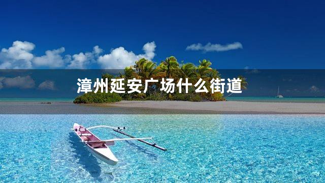 漳州延安广场什么街道