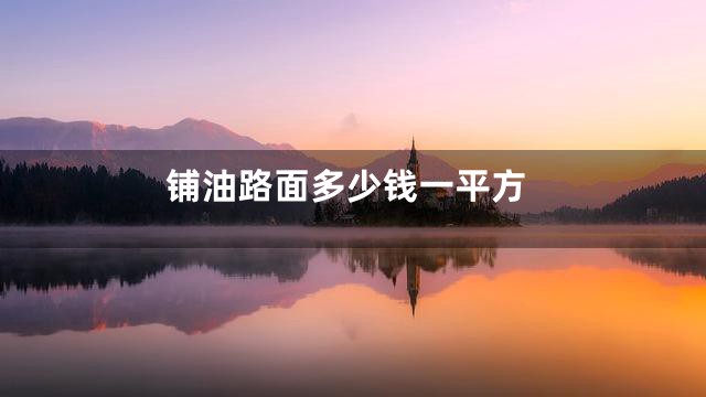 铺油路面多少钱一平方