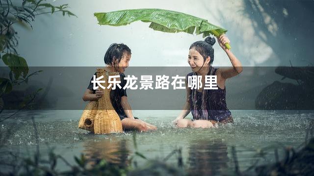 长乐龙景路在哪里
