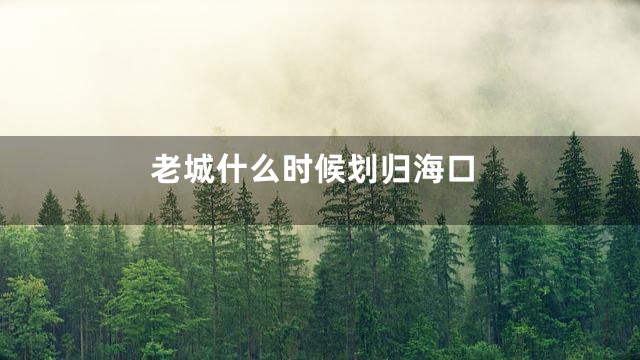 老城什么时候划归海口