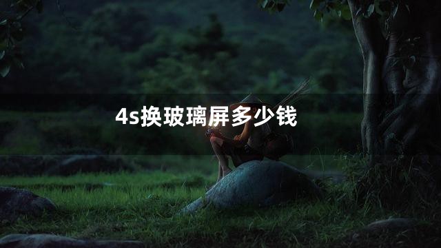 4s换玻璃屏多少钱