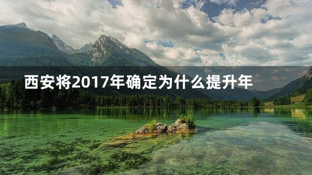 西安将2017年确定为什么提升年