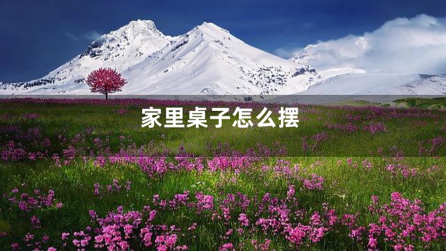 家里桌子怎么摆