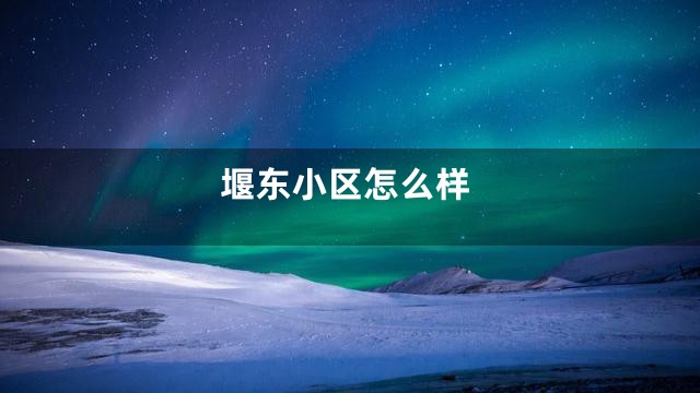 堰东小区怎么样