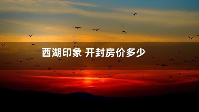 西湖印象 开封房价多少