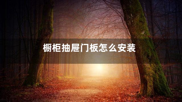 橱柜抽屉门板怎么安装