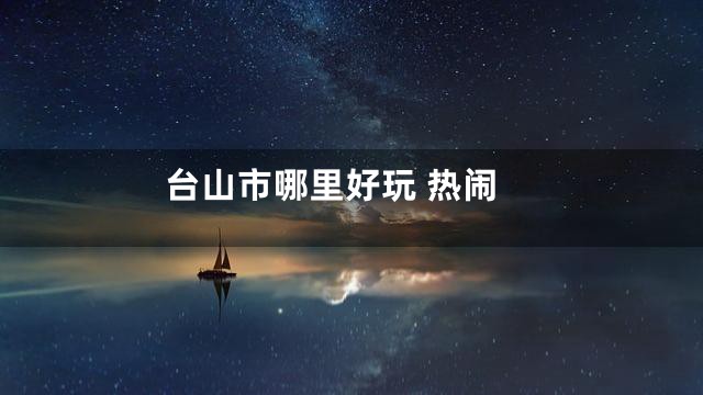 台山市哪里好玩 热闹