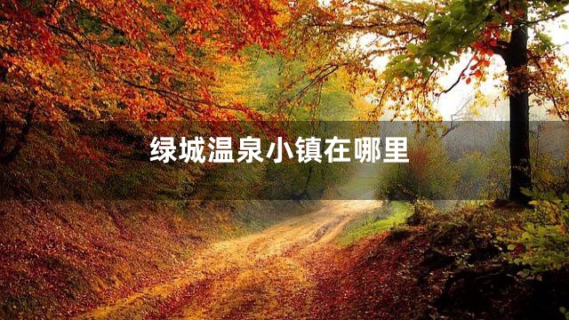 绿城温泉小镇在哪里