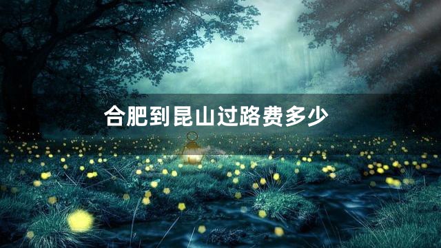 合肥到昆山过路费多少