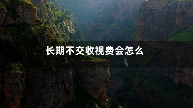 长期不交收视费会怎么