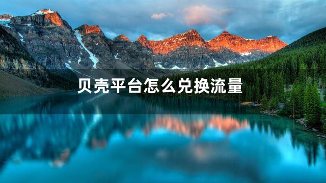 贝壳平台怎么兑换流量