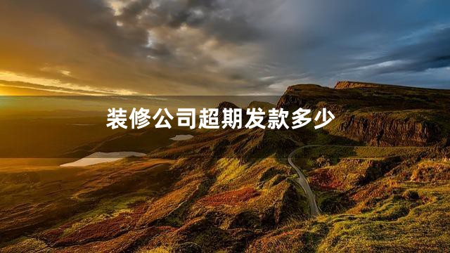 装修公司超期发款多少