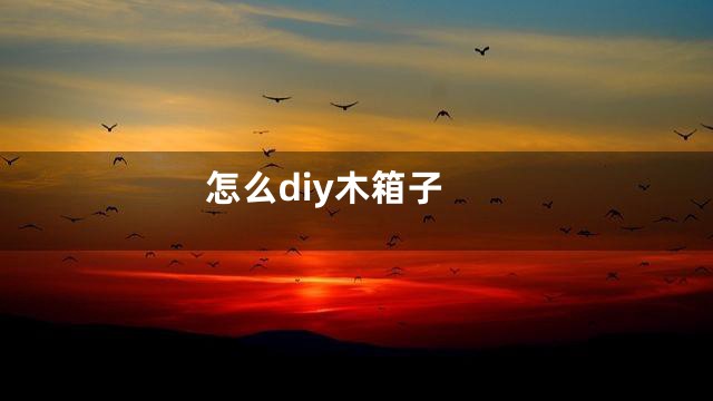 怎么diy木箱子