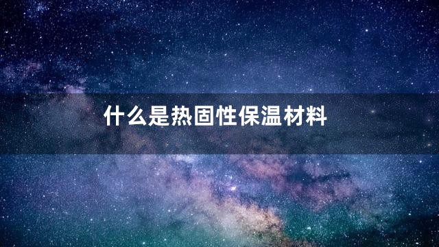 什么是热固性保温材料