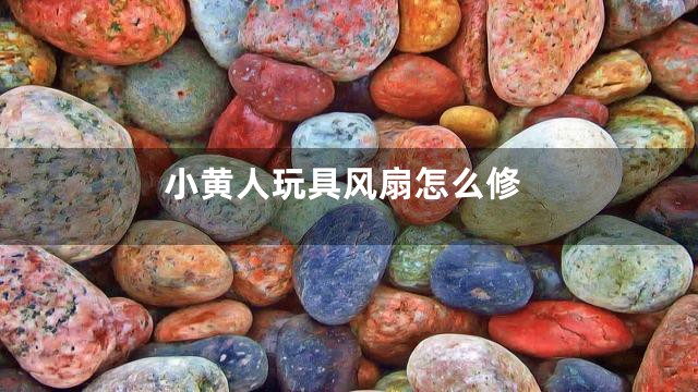 小黄人玩具风扇怎么修