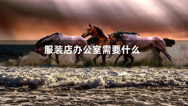 服装店办公室需要什么