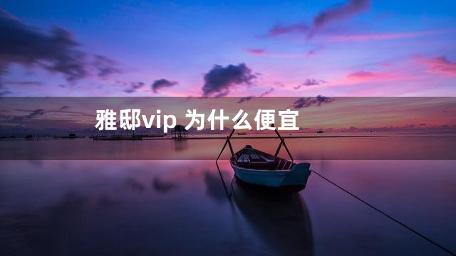 雅邸vip 为什么便宜