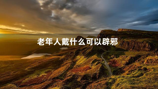 老年人戴什么可以辟邪