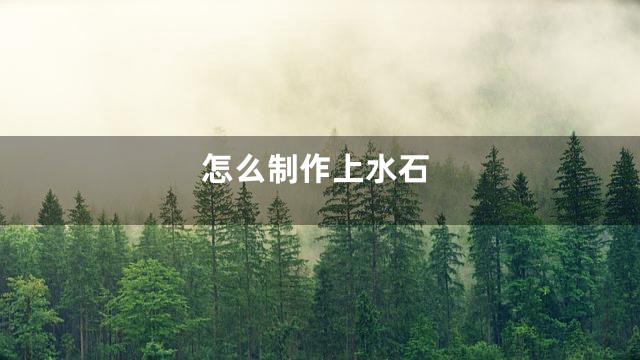 怎么制作上水石