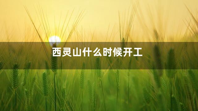 西灵山什么时候开工