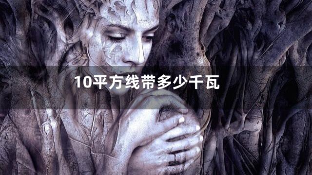 10平方线带多少千瓦