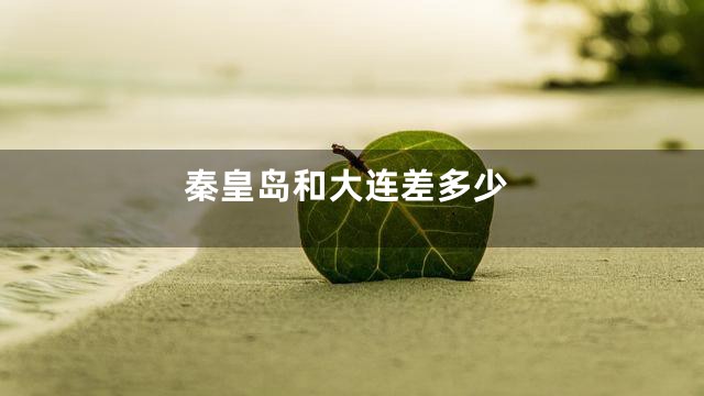 秦皇岛和大连差多少