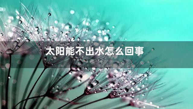 太阳能不出水怎么回事