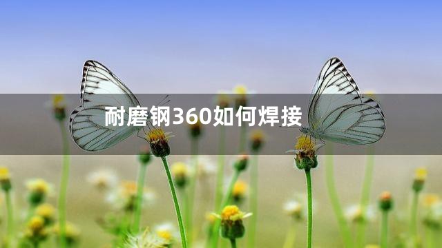 耐磨钢360如何焊接
