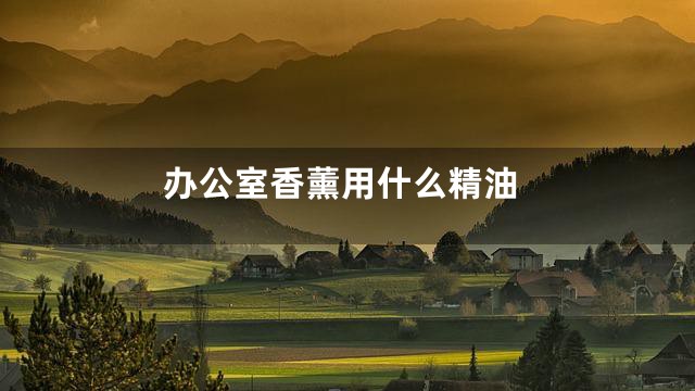 办公室香薰用什么精油