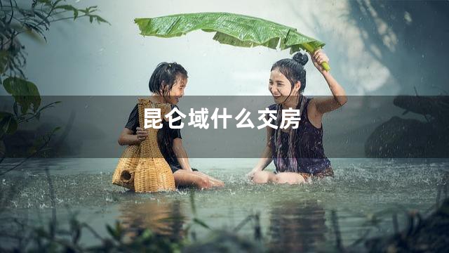 昆仑域什么交房