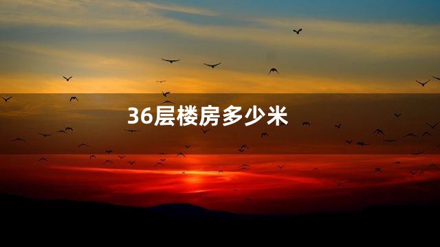 36层楼房多少米