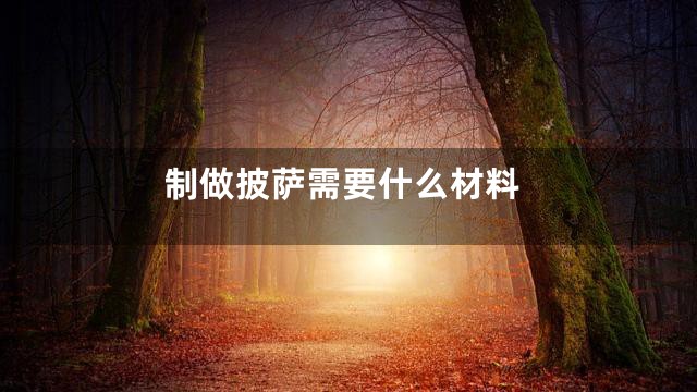 制做披萨需要什么材料