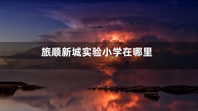 旅顺新城实验小学在哪里