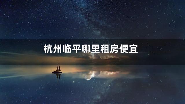 杭州临平哪里租房便宜