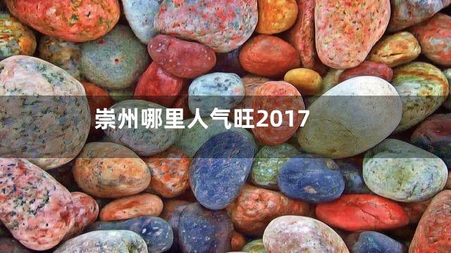 崇州哪里人气旺2017