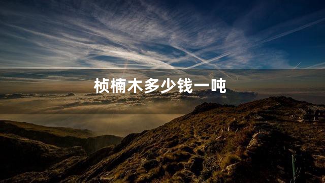 桢楠木多少钱一吨