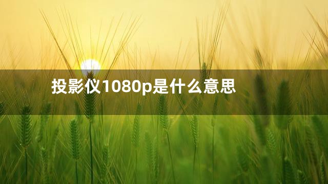 投影仪1080p是什么意思