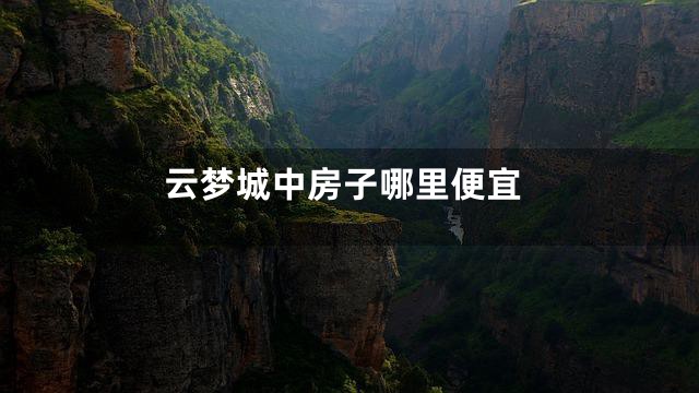 云梦城中房子哪里便宜