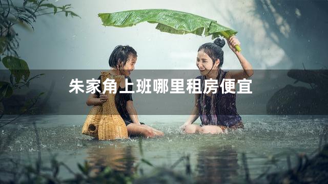 朱家角上班哪里租房便宜