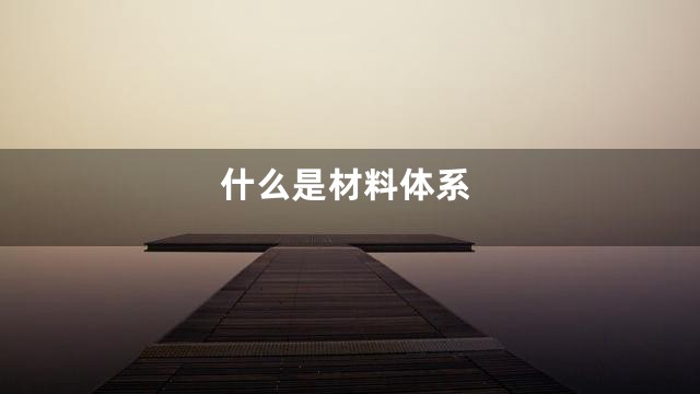 什么是材料体系