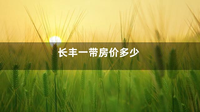 长丰一带房价多少