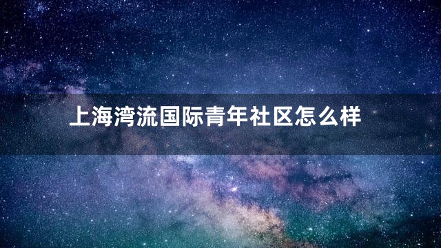 上海湾流国际青年社区怎么样