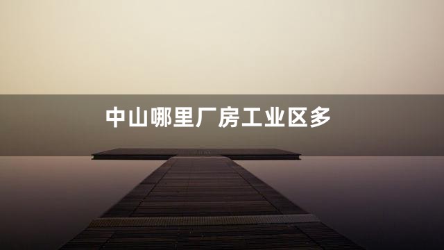 中山哪里厂房工业区多
