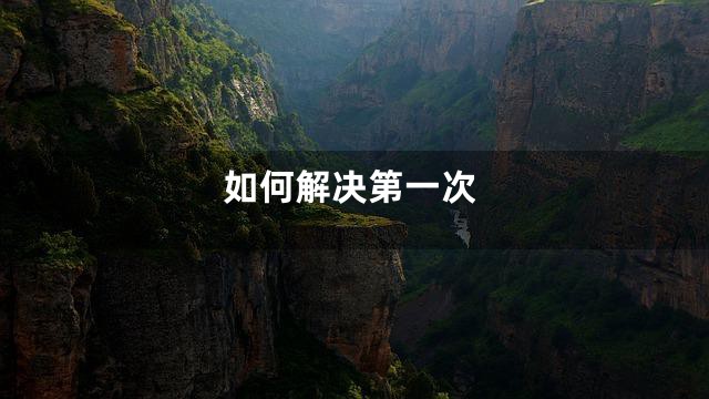 如何解决第一次