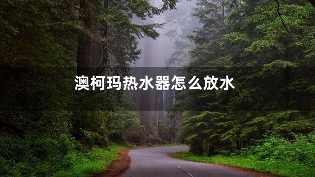 澳柯玛热水器怎么放水