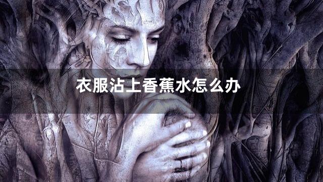 衣服沾上香蕉水怎么办