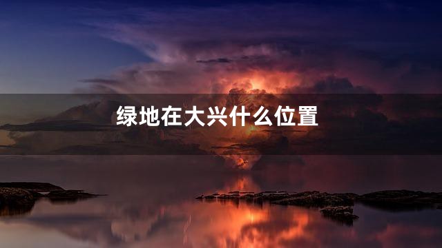 绿地在大兴什么位置